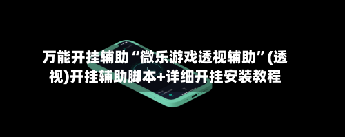 万能开挂辅助“微乐游戏透视辅助”(透视)开挂辅助脚本+详细开挂安装教程