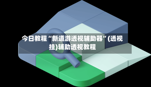 今日教程“新道游透视辅助器”(透视挂)辅助透视教程-第3张图片