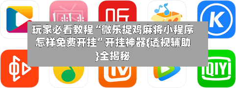 玩家必看教程“微乐捉鸡麻将小程序怎样免费开挂	”开挂神器{透视辅助}全揭秘-第2张图片