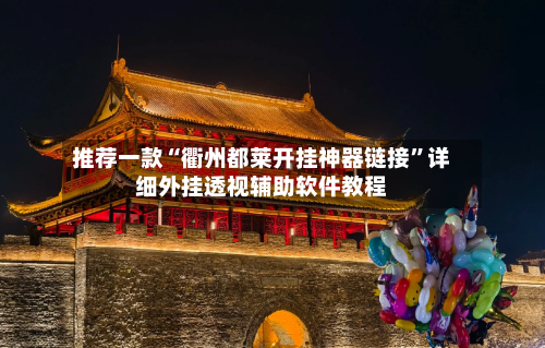 推荐一款“衢州都莱开挂神器链接”详细外挂透视辅助软件教程