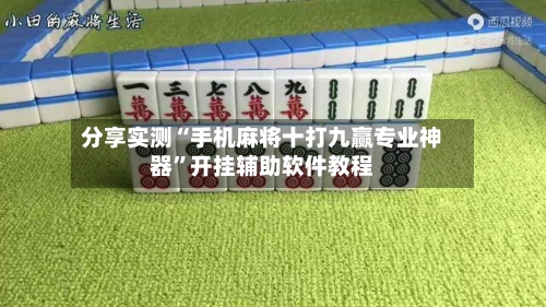 分享实测“手机麻将十打九赢专业神器”开挂辅助软件教程-第3张图片