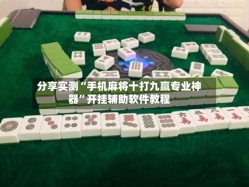 分享实测“手机麻将十打九赢专业神器”开挂辅助软件教程-第2张图片