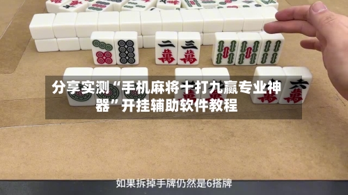 分享实测“手机麻将十打九赢专业神器”开挂辅助软件教程