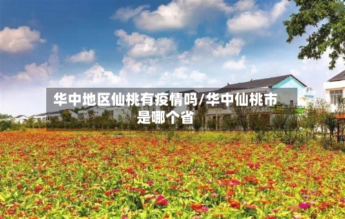 华中地区仙桃有疫情吗/华中仙桃市是哪个省