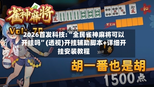2026首发科技:“全民雀神麻将可以开挂吗”(透视)开挂辅助脚本+详细开挂安装教程