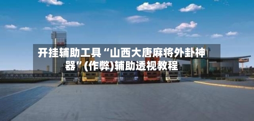 开挂辅助工具“山西大唐麻将外卦神器”(作弊)辅助透视教程