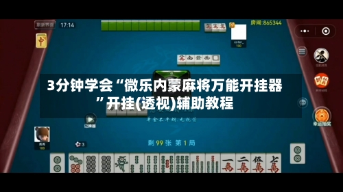 3分钟学会“微乐内蒙麻将万能开挂器”开挂(透视)辅助教程