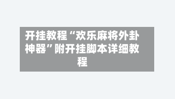 开挂教程“欢乐麻将外卦神器	”附开挂脚本详细教程-第2张图片