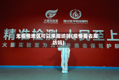 无疫情地区可以来廊坊吗(疫情能去廊坊吗)-第2张图片