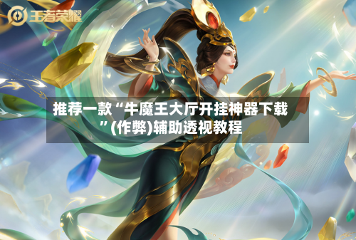 推荐一款“牛魔王大厅开挂神器下载”(作弊)辅助透视教程