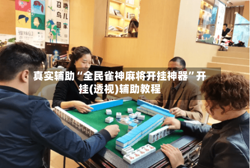 真实辅助“全民雀神麻将开挂神器”开挂(透视)辅助教程-第3张图片