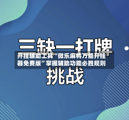 开挂辅助工具“微乐麻将万能开挂器免费版”掌握辅助功能必胜规则-第3张图片
