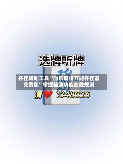 开挂辅助工具“微乐麻将万能开挂器免费版”掌握辅助功能必胜规则-第2张图片