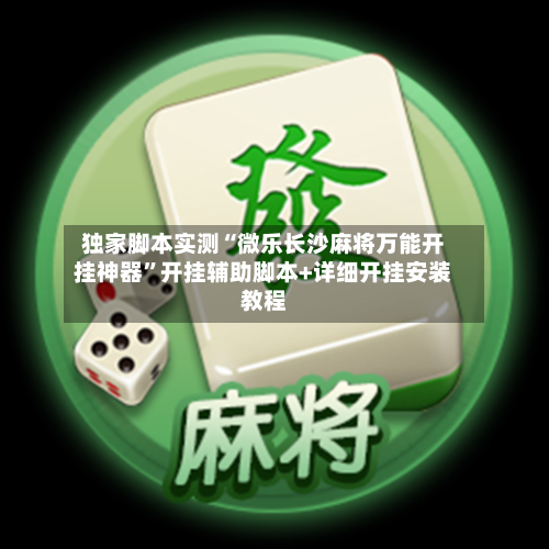 独家脚本实测“微乐长沙麻将万能开挂神器	”开挂辅助脚本+详细开挂安装教程-第2张图片