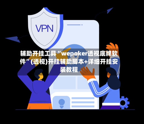 辅助开挂工具“wepoker透视底牌软件”(透视)开挂辅助脚本+详细开挂安装教程