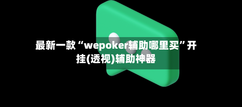 最新一款“wepoker辅助哪里买”开挂(透视)辅助神器