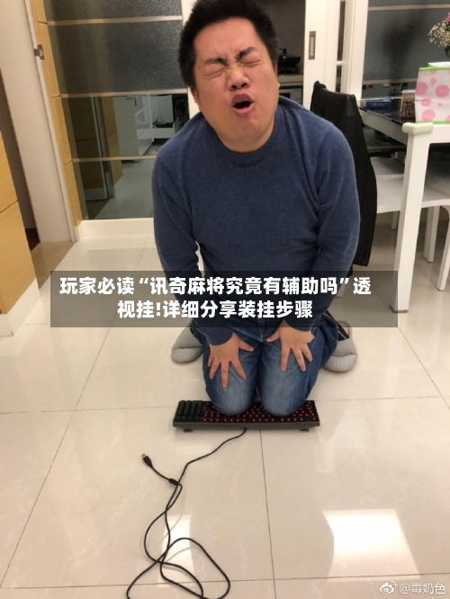 玩家必读“讯奇麻将究竟有辅助吗	”透视挂!详细分享装挂步骤-第2张图片