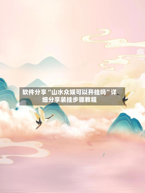 软件分享“山水众娱可以开挂吗”详细分享装挂步骤教程-第2张图片