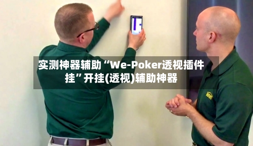 实测神器辅助“We-Poker透视插件挂”开挂(透视)辅助神器