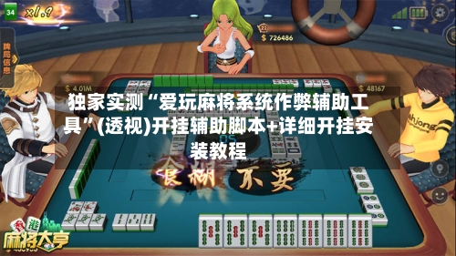独家实测“爱玩麻将系统作弊辅助工具	”(透视)开挂辅助脚本+详细开挂安装教程-第3张图片