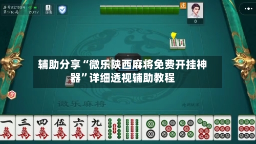 辅助分享“微乐陕西麻将免费开挂神器	”详细透视辅助教程-第2张图片