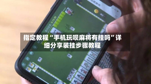 指定教程“手机玩呗麻将有挂吗”详细分享装挂步骤教程