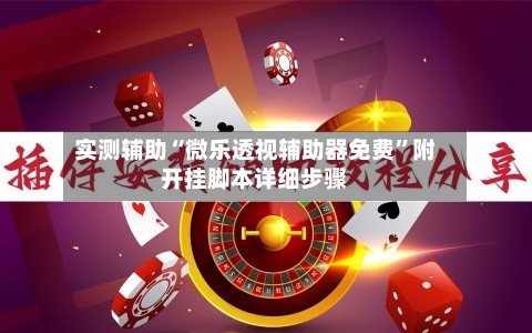实测辅助“微乐透视辅助器免费”附开挂脚本详细步骤
