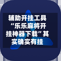 辅助开挂工具“乐乐麻将开挂神器下载”其实确实有挂