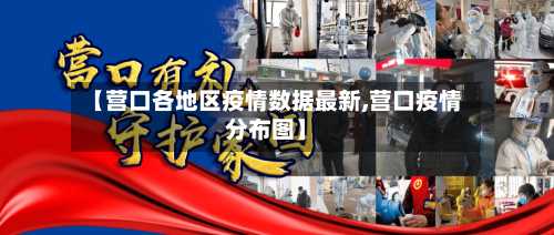 【营口各地区疫情数据最新,营口疫情分布图】