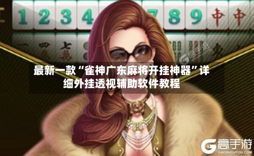 最新一款“雀神广东麻将开挂神器	”详细外挂透视辅助软件教程-第3张图片