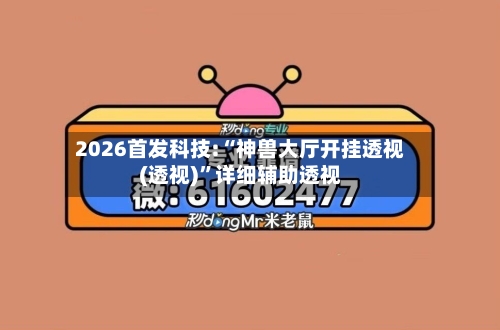 2026首发科技:“神兽大厅开挂透视(透视)”详细辅助透视-第3张图片