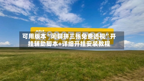 可用版本“闲聊拼三张免费透视”开挂辅助脚本+详细开挂安装教程-第3张图片