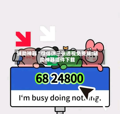 辅助神器“微信拼三张透视免费版!辅助神器插件下载