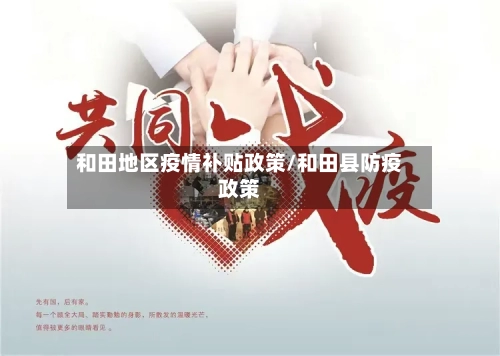 和田地区疫情补贴政策/和田县防疫政策-第2张图片