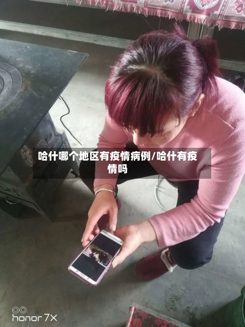 哈什哪个地区有疫情病例/哈什有疫情吗-第2张图片