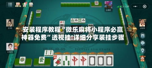 安装程序教程“微乐麻将小程序必赢神器免费	”透视挂!详细分享装挂步骤-第2张图片