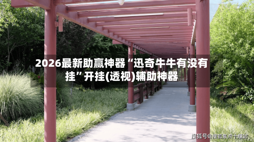 2026最新助赢神器“迅奇牛牛有没有挂”开挂(透视)辅助神器