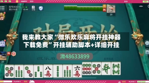 我来教大家“微乐欢乐麻将开挂神器下载免费”开挂辅助脚本+详细开挂-第3张图片