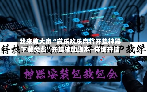 我来教大家“微乐欢乐麻将开挂神器下载免费	”开挂辅助脚本+详细开挂-第2张图片