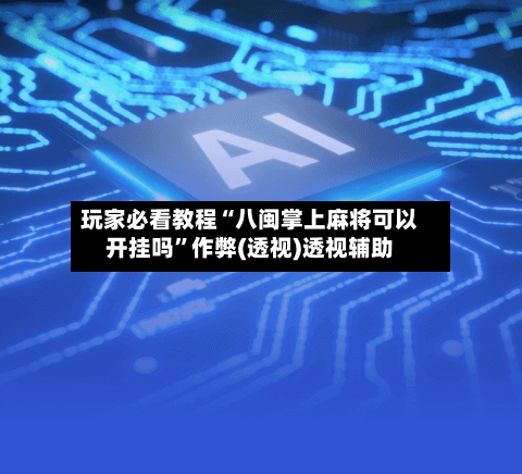 玩家必看教程“八闽掌上麻将可以开挂吗”作弊(透视)透视辅助-第2张图片