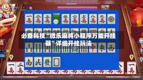 必备科技“微乐麻将小程序万能开挂器”详细开挂玩法