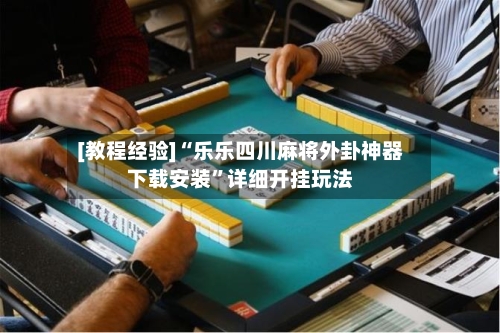 [教程经验]“乐乐四川麻将外卦神器下载安装”详细开挂玩法-第2张图片