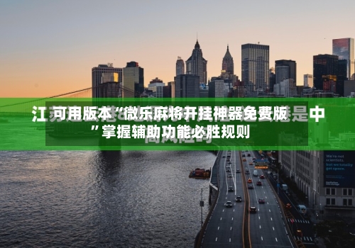 可用版本“微乐麻将开挂神器免费版”掌握辅助功能必胜规则