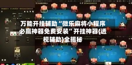 万能开挂辅助“微乐麻将小程序必赢神器免费安装”开挂神器{透视辅助}全揭秘-第3张图片