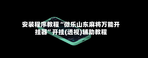 安装程序教程“微乐山东麻将万能开挂器”开挂(透视)辅助教程-第2张图片