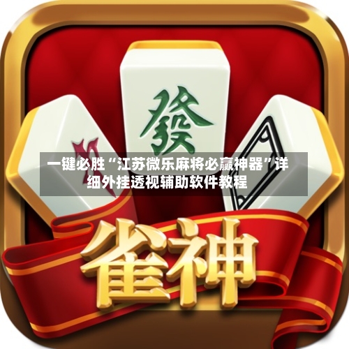 一键必胜“江苏微乐麻将必赢神器”详细外挂透视辅助软件教程-第3张图片