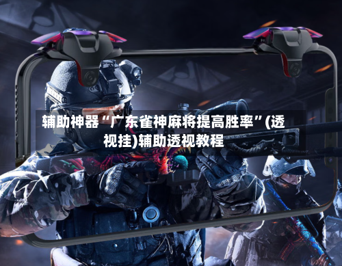 辅助神器“广东雀神麻将提高胜率”(透视挂)辅助透视教程-第2张图片