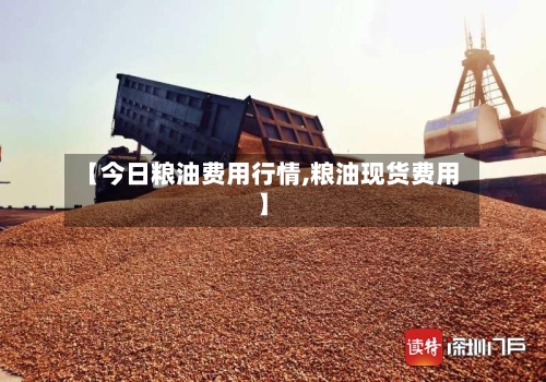 【今日粮油费用行情,粮油现货费用】-第2张图片