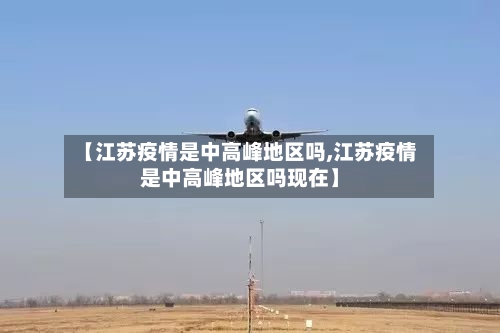 【江苏疫情是中高峰地区吗,江苏疫情是中高峰地区吗现在】-第3张图片