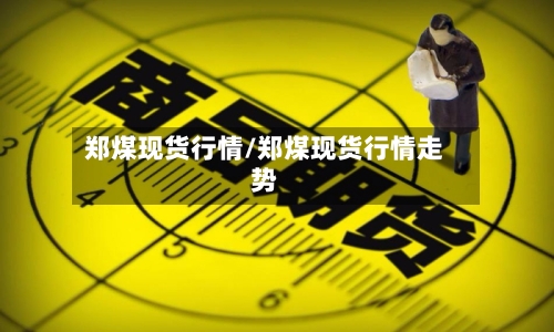 郑煤现货行情/郑煤现货行情走势